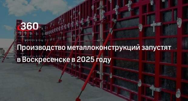 Производство металлоконструкций запустят в Воскресенске в 2025 году