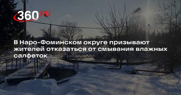 В Наро-Фоминском округе призывают жителей отказаться от смывания влажных салфеток