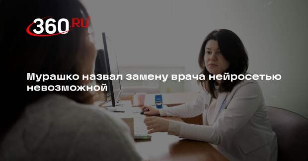 Мурашко назвал замену врача нейросетью невозможной