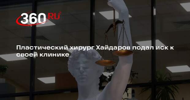 Пластический хирург Хайдаров подал иск к своей клинике «Ай Кью Пластик»