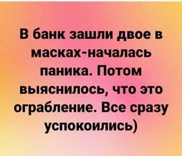 На изображении может находиться: текст «в банк зашли двое в масках-началась паника. потом выяснилось, что это ограбление. все сразу успокоились)»