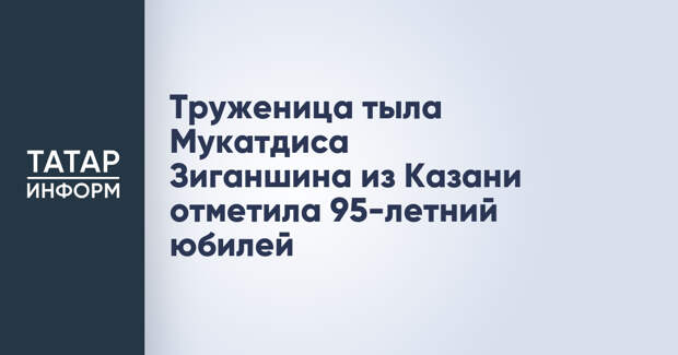 Труженица тыла Мукатдиса Зиганшина из Казани отметила 95-летний юбилей
