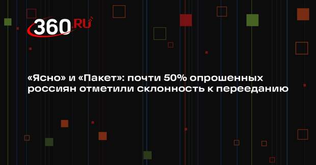 «Ясно» и «Пакет»: почти 50% опрошенных россиян отметили склонность к перееданию