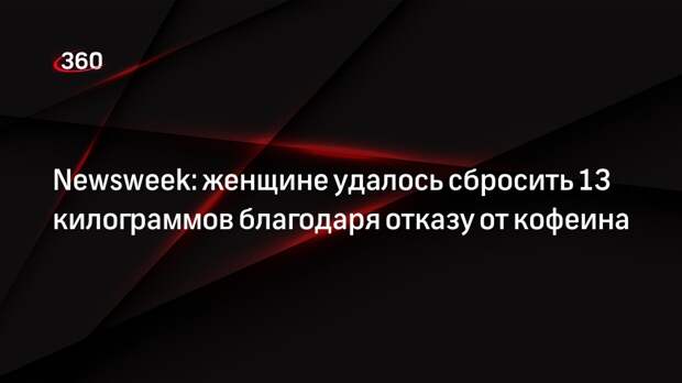 Newsweek: женщине удалось сбросить 13 килограммов благодаря отказу от кофеина