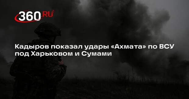 Кадыров показал удары «Ахмата» по ВСУ под Харьковом и Сумами