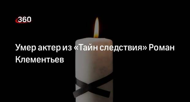 Актер из сериала «Тайны следствия» Роман Клементьев умер в возрасте 59 лет