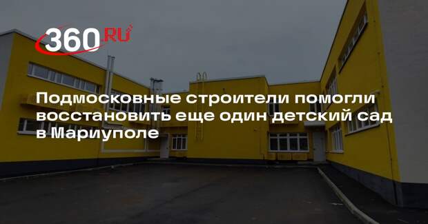 Подмосковные строители помогли восстановить еще один детский сад в Мариуполе