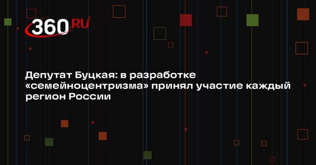 Депутат Буцкая: в разработке «семейноцентризма» принял участие каждый регион России