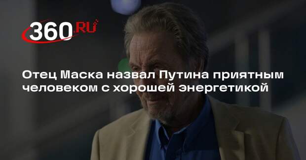 Отец Маска назвал Путина приятным человеком с хорошей энергетикой