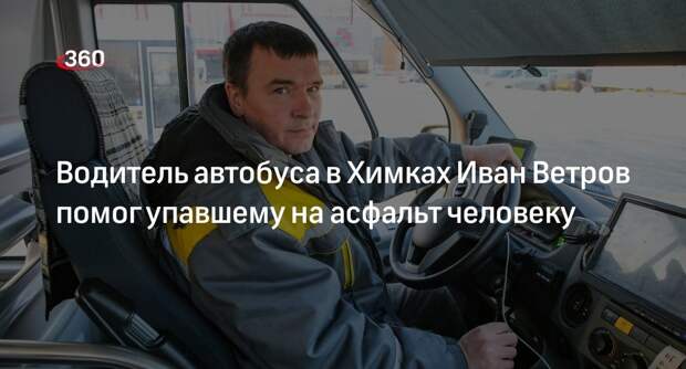Водитель автобуса в Химках Иван Ветров помог упавшему на асфальт человеку