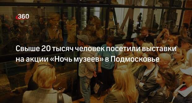 Свыше 20 тысяч человек посетили выставки на акции «Ночь музеев» в Подмосковье