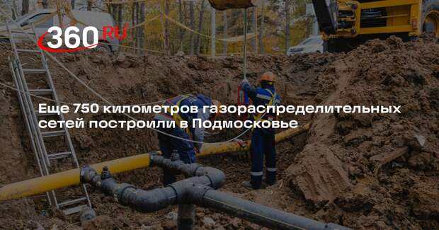 Еще 750 километров газораспределительных сетей построили в Подмосковье