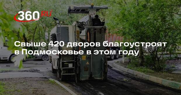 Свыше 420 дворов благоустроят в Подмосковье в этом году