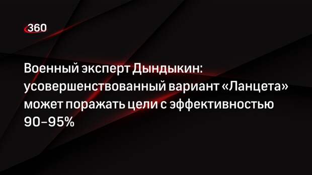 Военный эксперт Дындыкин: усовершенствованный вариант «Ланцета» может поражать цели с эффективностью 90–95%