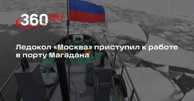 Ледокол «Москва» приступил к работе в порту Магадана