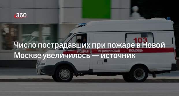 Источник «360»: число пострадавших при пожаре в Новой Москвы выросло до трех