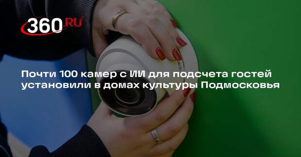 Почти 100 камер с ИИ для подсчета гостей установили в домах культуры Подмосковья