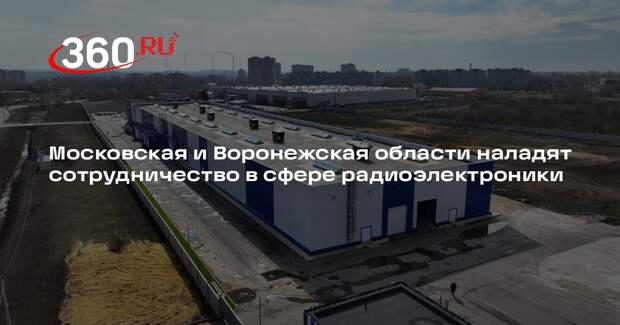 Московская и Воронежская области наладят сотрудничество в сфере радиоэлектроники