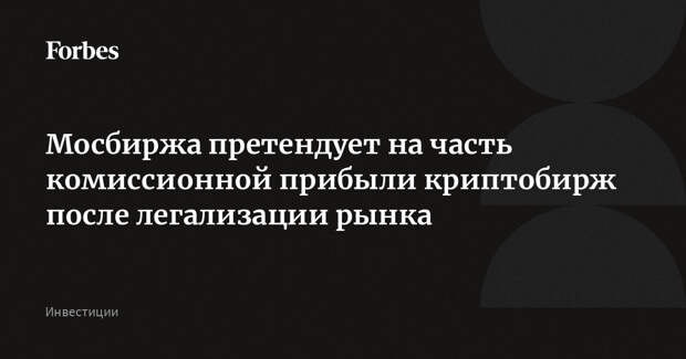 Мосбиржа претендует на часть комиссионной прибыли криптобирж после легализации рынка