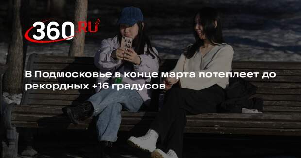 В Подмосковье в конце марта потеплеет до рекордных +16 градусов