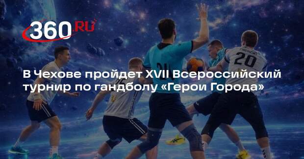 В Чехове пройдет XVII Всероссийский турнир по гандболу «Герои Города»