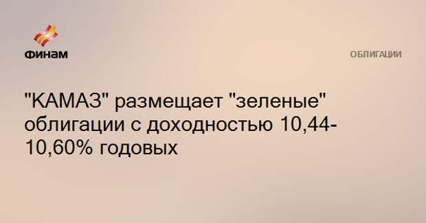 60 годовых. Зеленые облигации КАМАЗ.