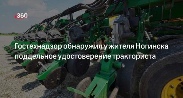 Гостехнадзор обнаружил у жителя Ногинска поддельное удостоверение тракториста