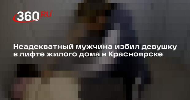 Неадекватный мужчина избил девушку в лифте жилого дома в Красноярске