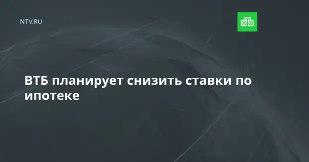 ВТБ планирует снизить ставки по ипотеке