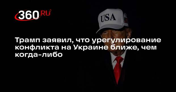 Трамп заявил, что урегулирование конфликта на Украине ближе, чем когда-либо