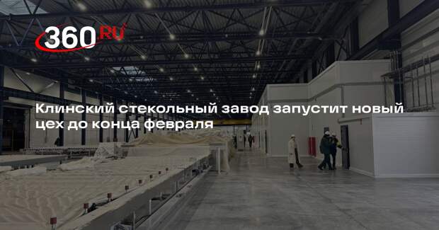 Клинский стекольный завод запустит новый цех до конца февраля