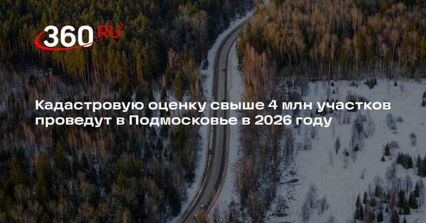 Кадастровую оценку свыше 4 млн участков проведут в Подмосковье в 2026 году
