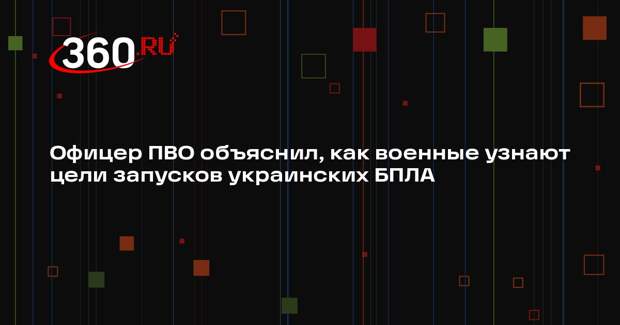 Офицер ПВО объяснил, как военные узнают цели запусков украинских БПЛА