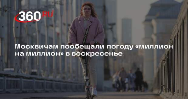 Синоптик Тишковец: москвичей ждет теплая и ясная погода в воскресенье