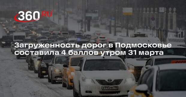 Загруженность дорог в Подмосковье составила 4 баллов утром 31 марта