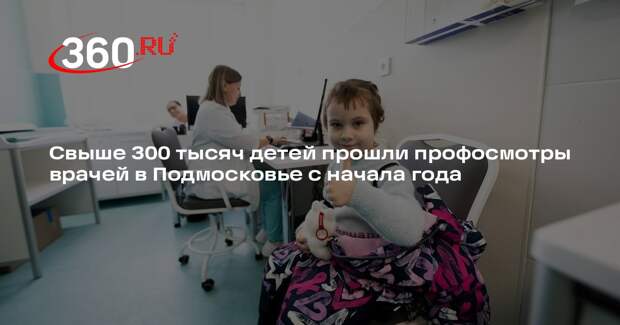 Свыше 300 тысяч детей прошли профосмотры врачей в Подмосковье с начала года