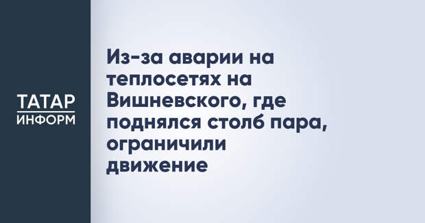 Из-за аварии на теплосетях на Вишневского, где поднялся столб пара, ограничили движение