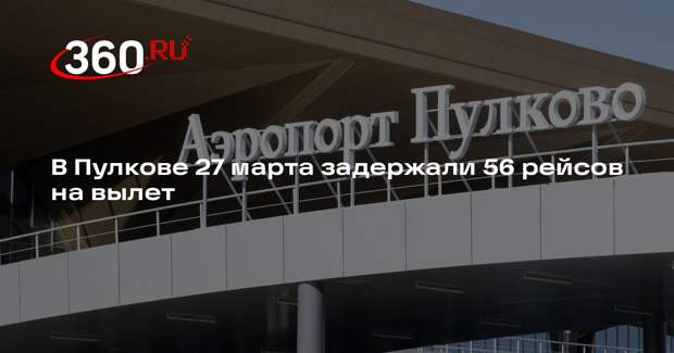 В Пулкове 27 марта задержали 56 рейсов на вылет