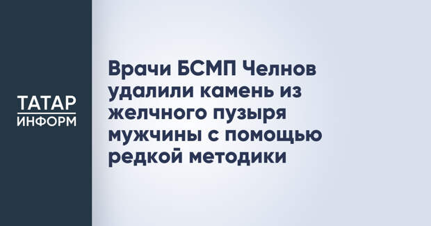 Врачи БСМП Челнов удалили камень из желчного пузыря мужчины с помощью редкой методики