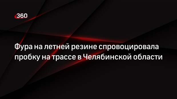 Фура на летней резине спровоцировала пробку на трассе в Челябинской области