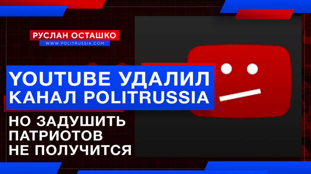 YouTube удалил канал PolitRussia, но задушить патриотов России не получится