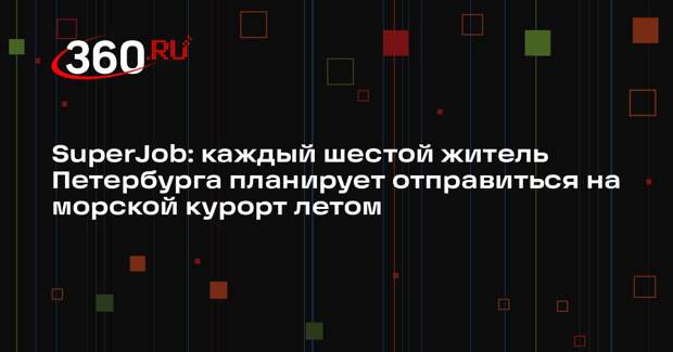 SuperJob: каждый шестой житель Петербурга планирует отправиться на морской курорт летом