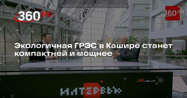 Пичугин: ГРЭС в Кашире станет экологичнее благодаря современным технологиям