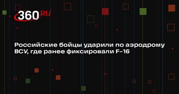 Российские бойцы ударили по аэродрому ВСУ, где ранее фиксировали F-16