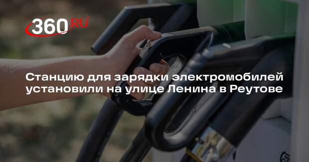 Станцию для зарядки электромобилей установили на улице Ленина в Реутове