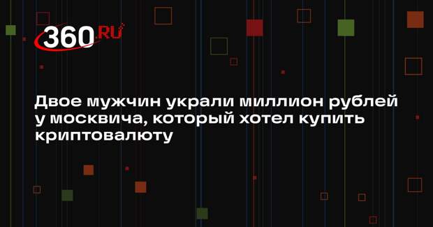 Двое мужчин украли миллион рублей у москвича, который хотел купить криптовалюту