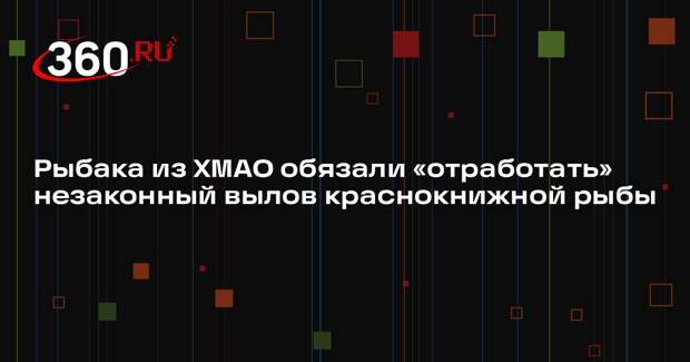 Рыбака из ХМАО обязали «отработать» незаконный вылов краснокнижной рыбы