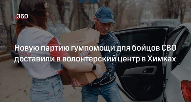 Новую партию гумпомощи для бойцов СВО доставили в волонтерский центр в Химках