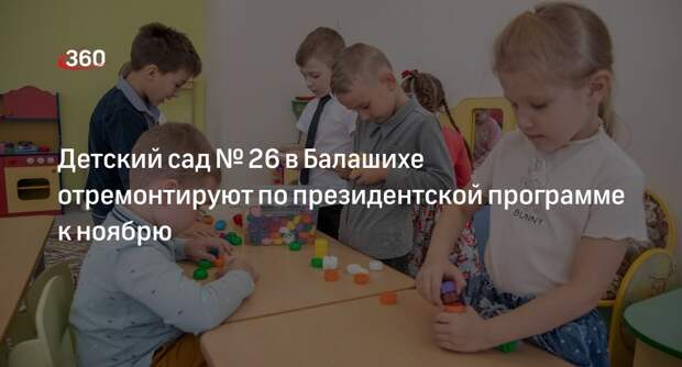 Детский сад № 26 в Балашихе отремонтируют по президентской программе к ноябрю
