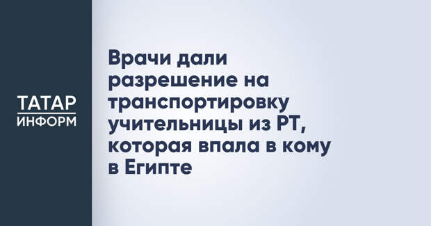 Врачи дали разрешение на транспортировку учительницы из РТ, которая впала в кому в Египте